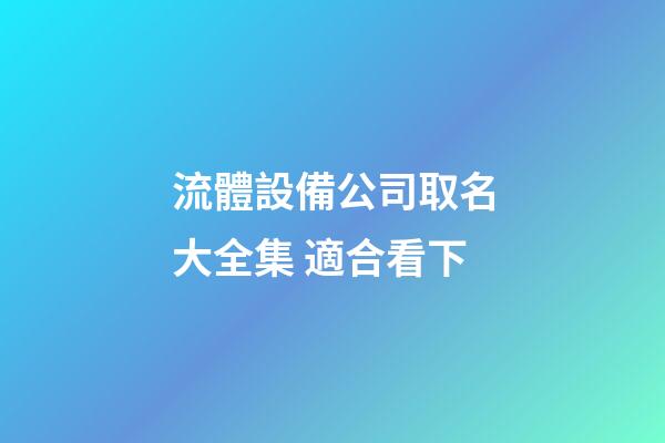 流體設備公司取名大全集 適合看下-第1張-公司起名-玄機派